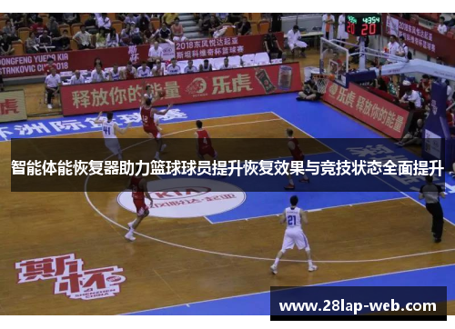 智能体能恢复器助力篮球球员提升恢复效果与竞技状态全面提升