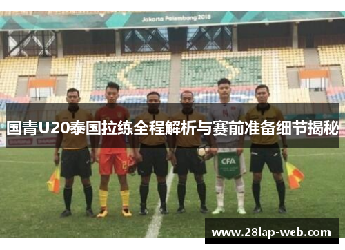 国青U20泰国拉练全程解析与赛前准备细节揭秘